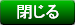 閉じる